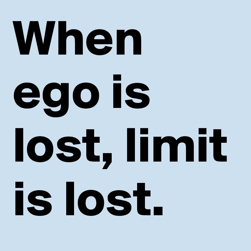 When ego is lost, limit is lost.