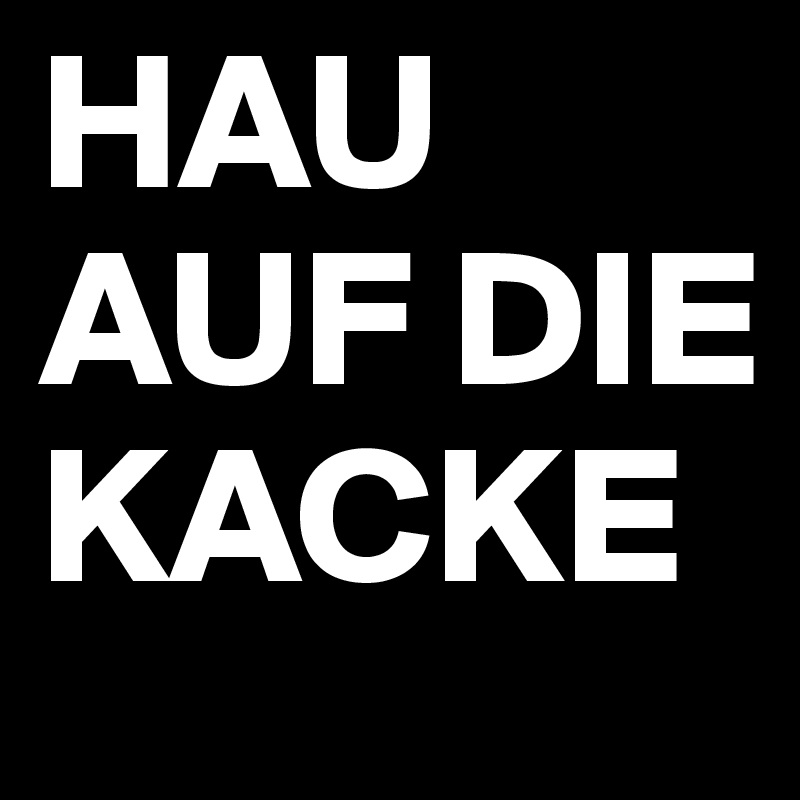 HAU AUF DIE KACKE