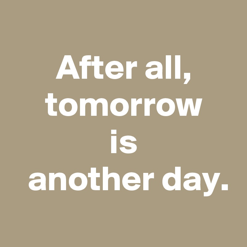 
 After all,
 tomorrow
 is
  another day.