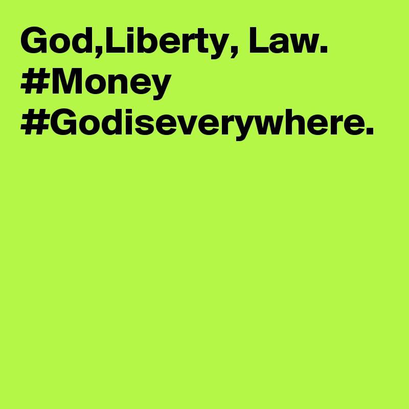 God,Liberty, Law. #Money  #Godiseverywhere.          