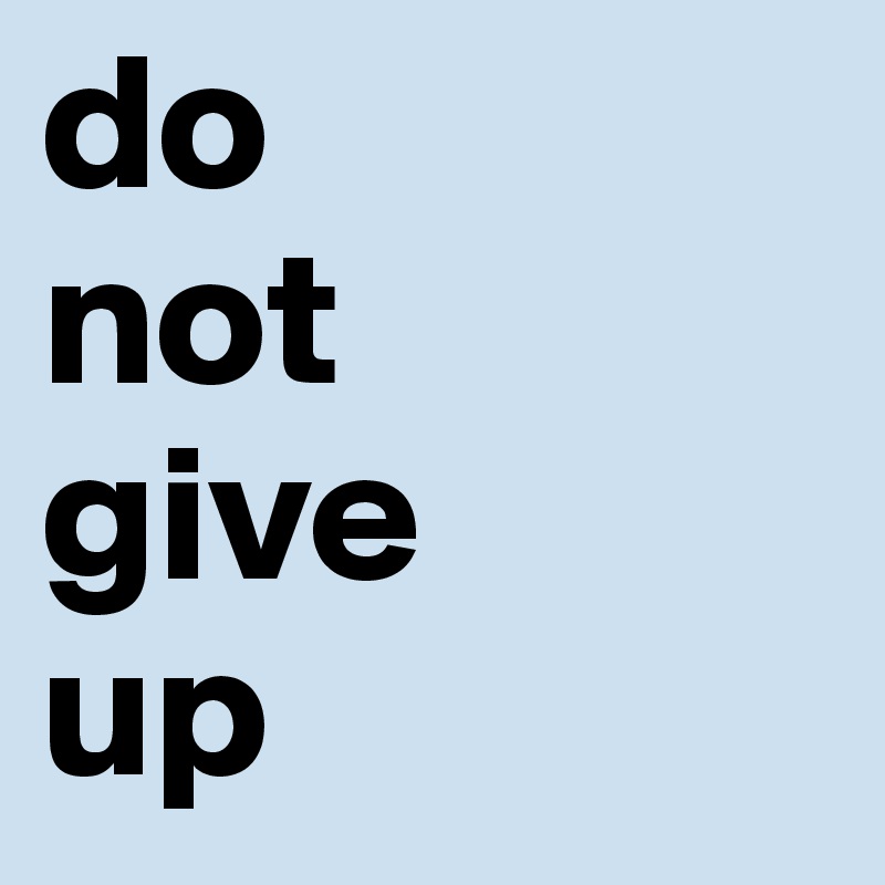 do
not
give 
up