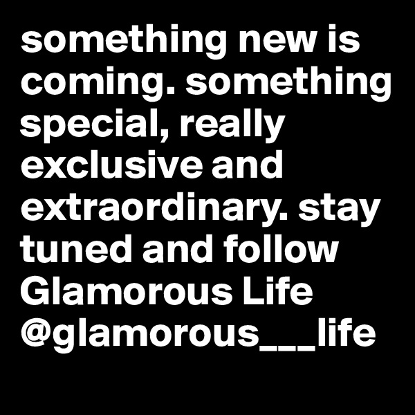something new is coming. something special, really exclusive and extraordinary. stay tuned and follow
Glamorous Life
@glamorous___life