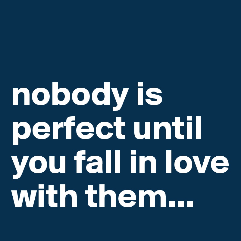 

nobody is perfect until you fall in love with them...