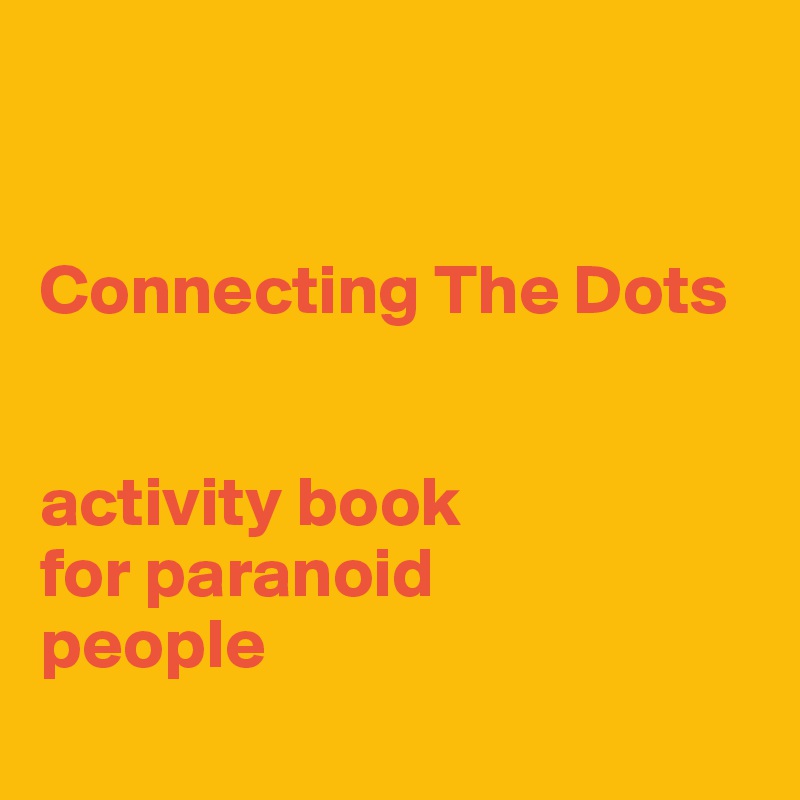 


Connecting The Dots


activity book 
for paranoid
people
