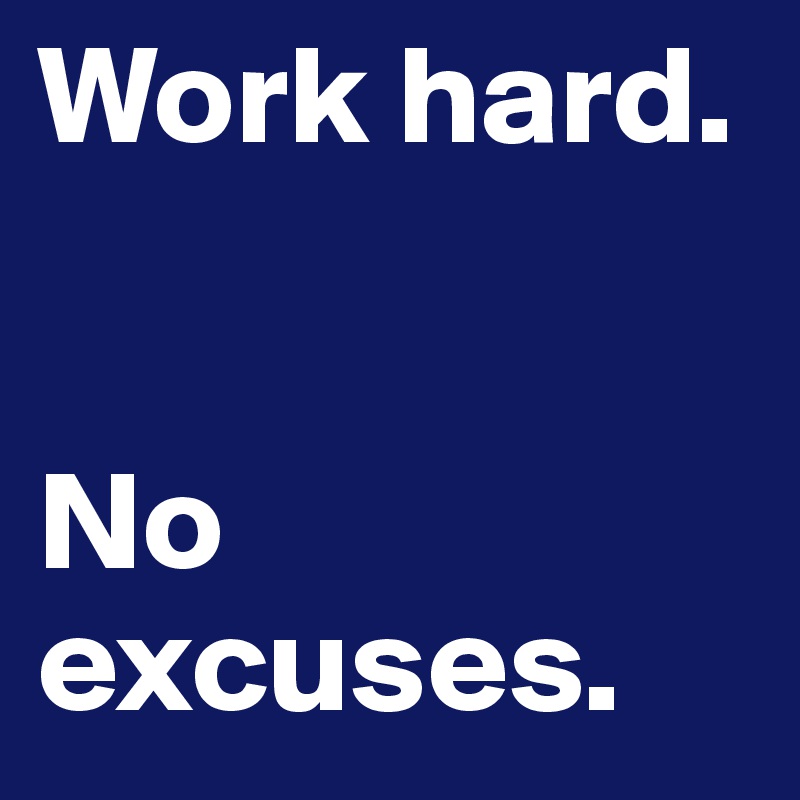 Work hard.


No excuses.
