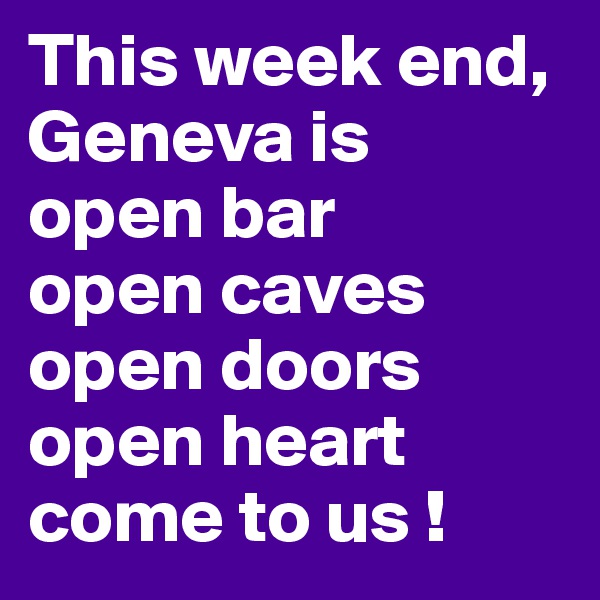 This week end, Geneva is 
open bar 
open caves
open doors
open heart
come to us !
