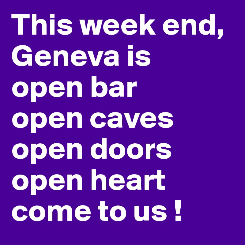 This week end, Geneva is 
open bar 
open caves
open doors
open heart
come to us !