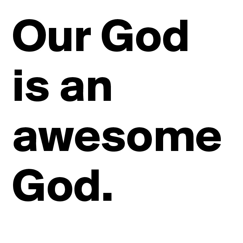 Our God is an awesome God. 