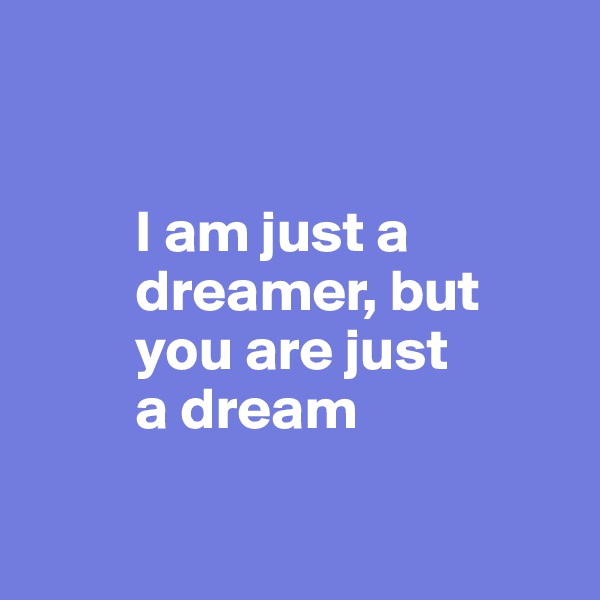 


         I am just a 
         dreamer, but 
         you are just 
         a dream

