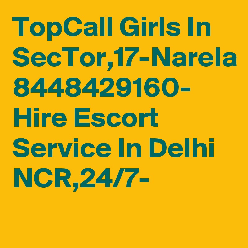 TopCall Girls In SecTor,17-Narela 8448429160- Hire Escort Service In Delhi NCR,24/7-