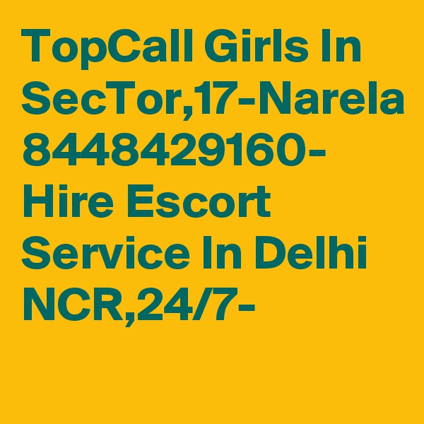 TopCall Girls In SecTor,17-Narela 8448429160- Hire Escort Service In Delhi NCR,24/7-