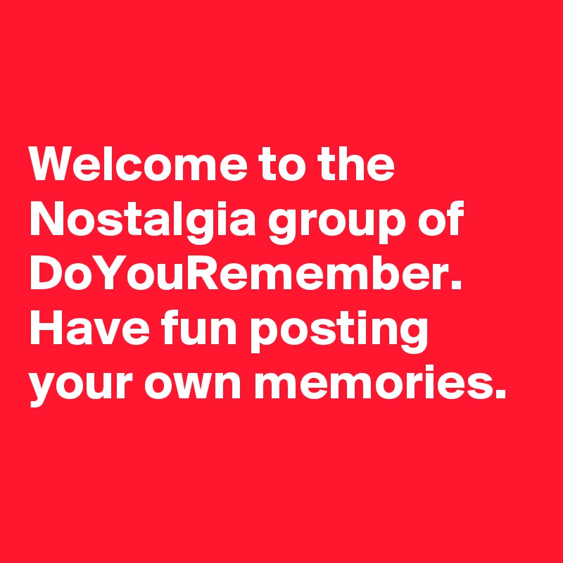 

Welcome to the Nostalgia group of DoYouRemember. Have fun posting your own memories. 

