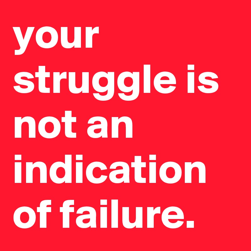 your struggle is not an indication of failure. - Post by graceyo on ...