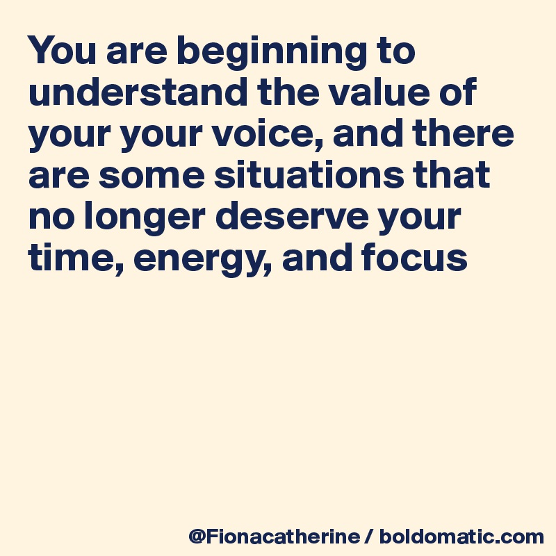 You are beginning to understand the value of 
your your voice, and there
are some situations that
no longer deserve your
time, energy, and focus





