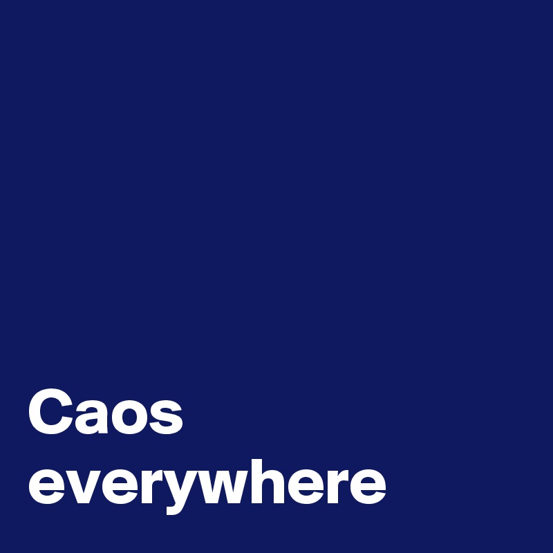 




Caos everywhere