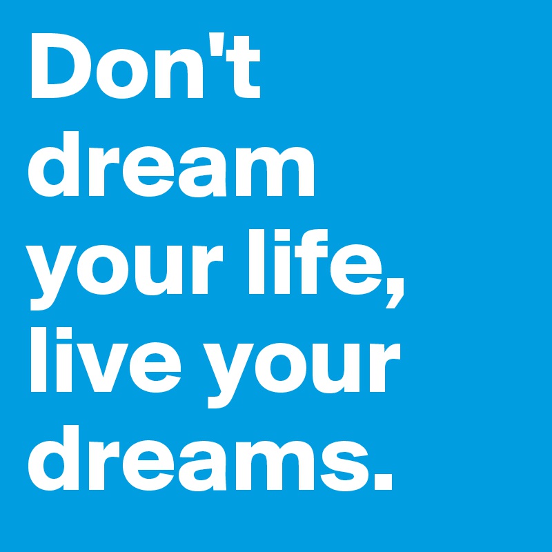 Don't dream your life, live your dreams. 