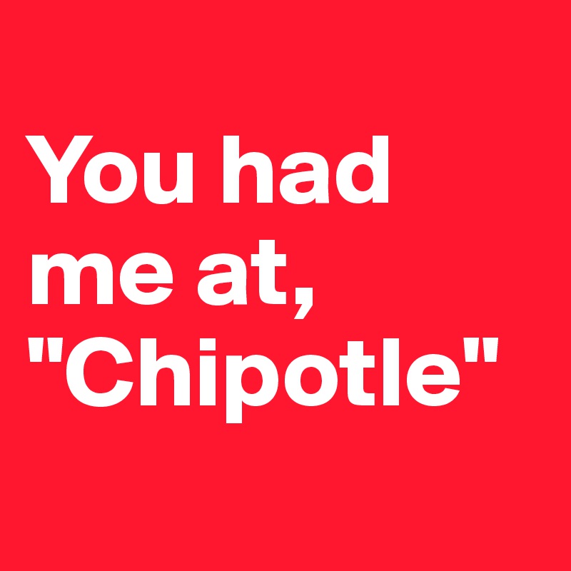 
You had me at, "Chipotle"
