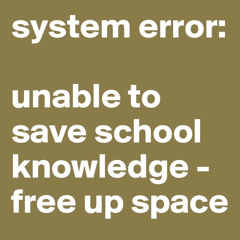 system error:

unable to save school knowledge - free up space