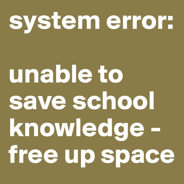 system error:

unable to save school knowledge - free up space