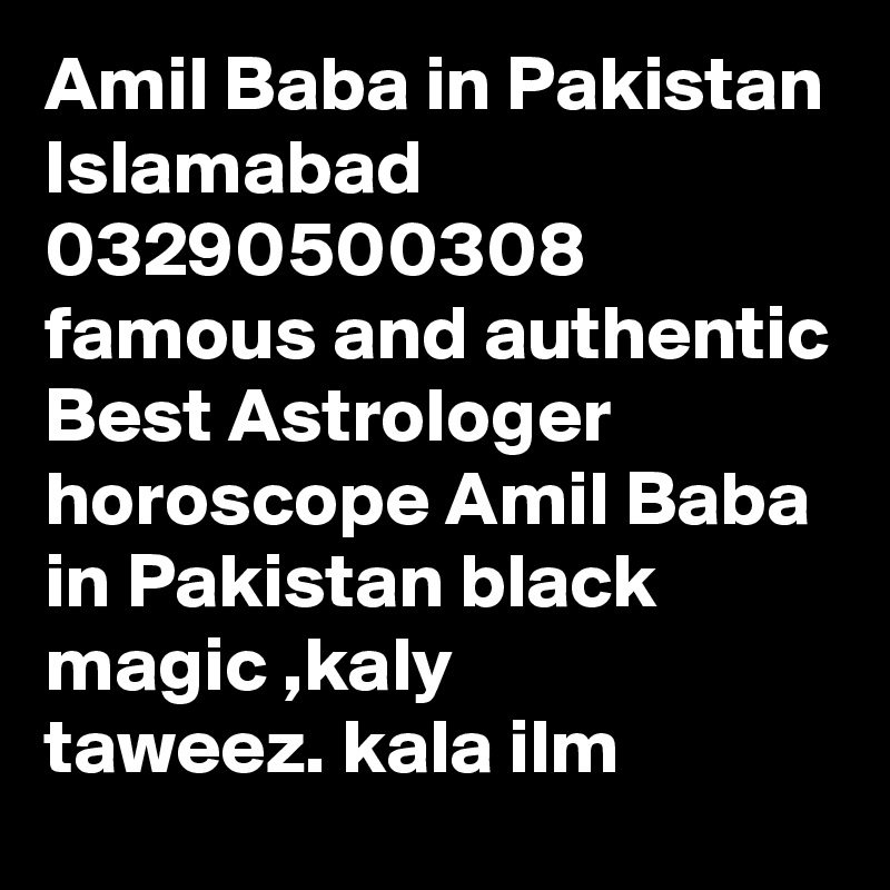 Amil Baba in Pakistan Islamabad 03290500308 famous and authentic Best Astrologer horoscope Amil Baba in Pakistan black magic ,kaly taweez. kala ilm