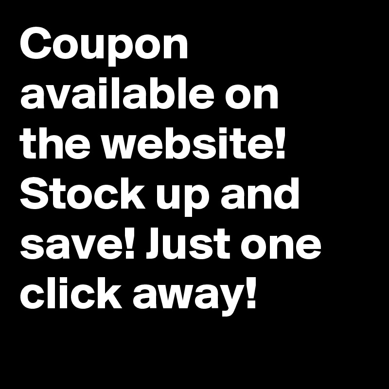 Coupon available on the website! Stock up and save! Just one click away!

