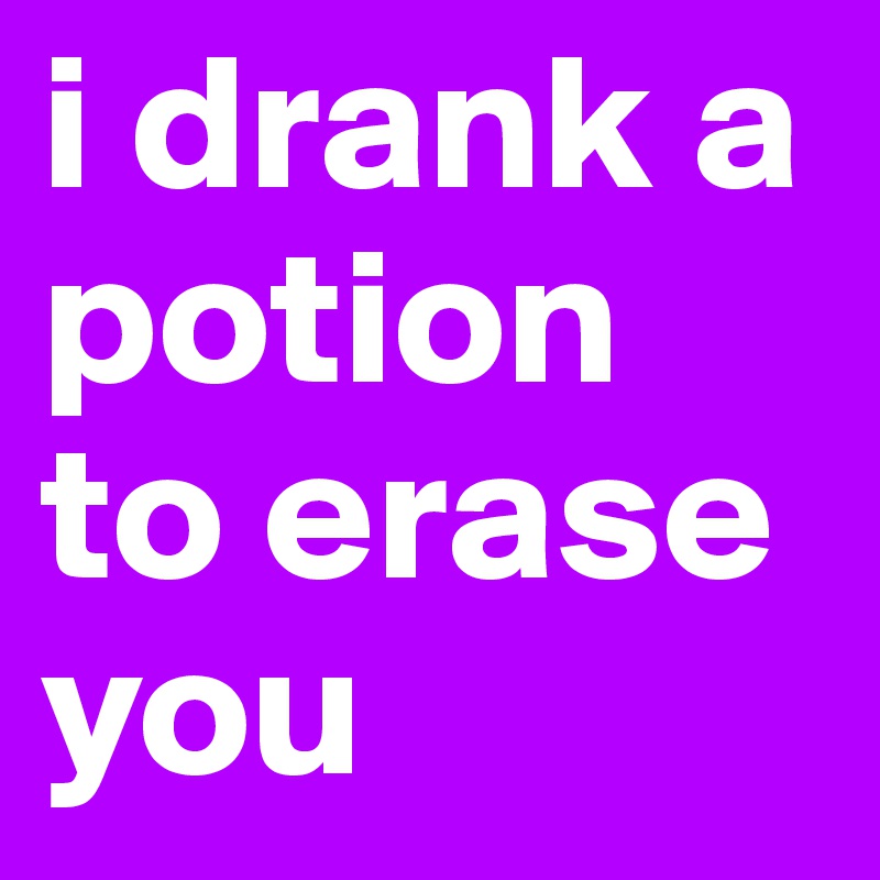 i drank a potion to erase you