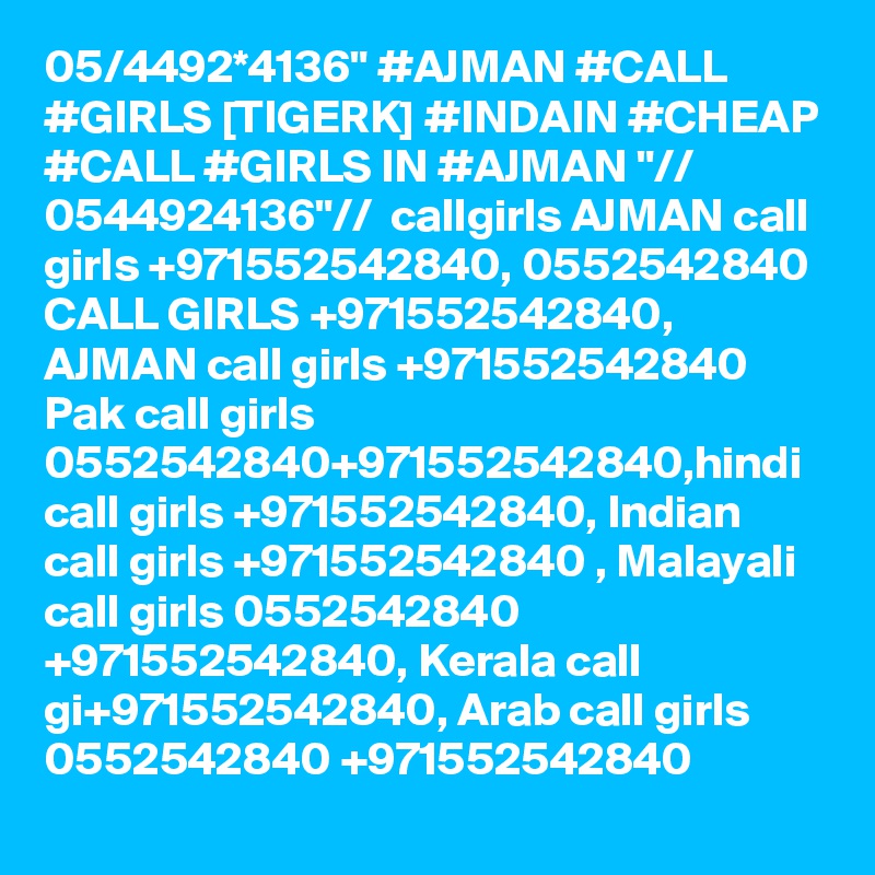 05/4492*4136" #AJMAN #CALL #GIRLS [TIGERK] #INDAIN #CHEAP #CALL #GIRLS IN #AJMAN "// 0544924136"//  callgirls AJMAN call girls +971552542840, 0552542840 CALL GIRLS +971552542840, AJMAN call girls +971552542840 Pak call girls 0552542840+971552542840,hindi call girls +971552542840, Indian call girls +971552542840 , Malayali call girls 0552542840 +971552542840, Kerala call gi+971552542840, Arab call girls 0552542840 +971552542840