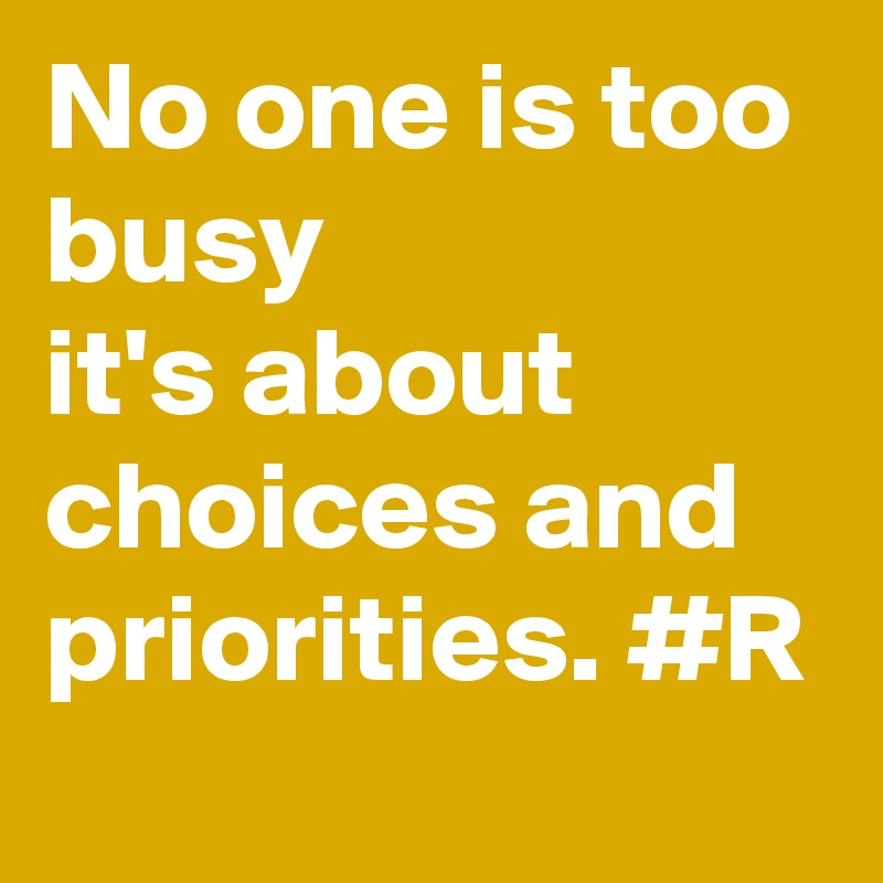 No one is too busy 
it's about choices and priorities. #R