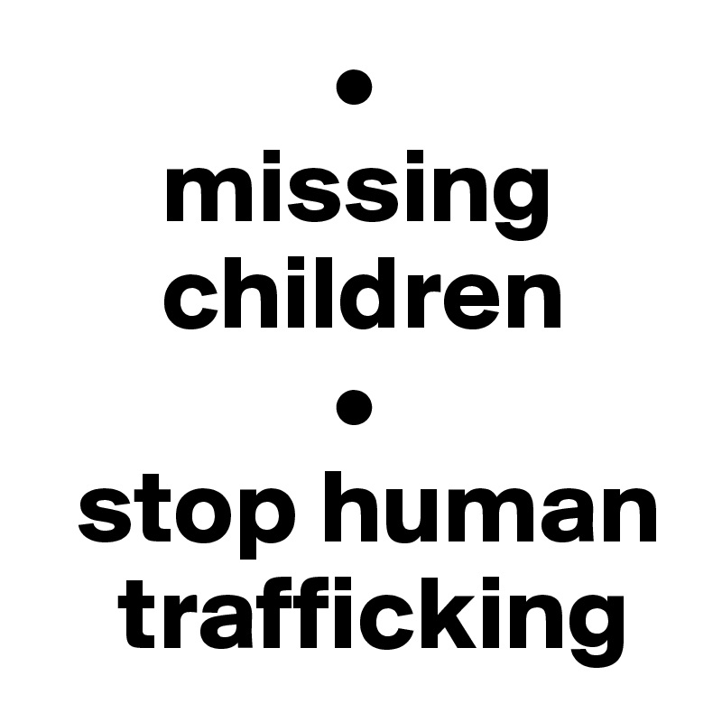               •
      missing
      children
              •
  stop human 
    trafficking