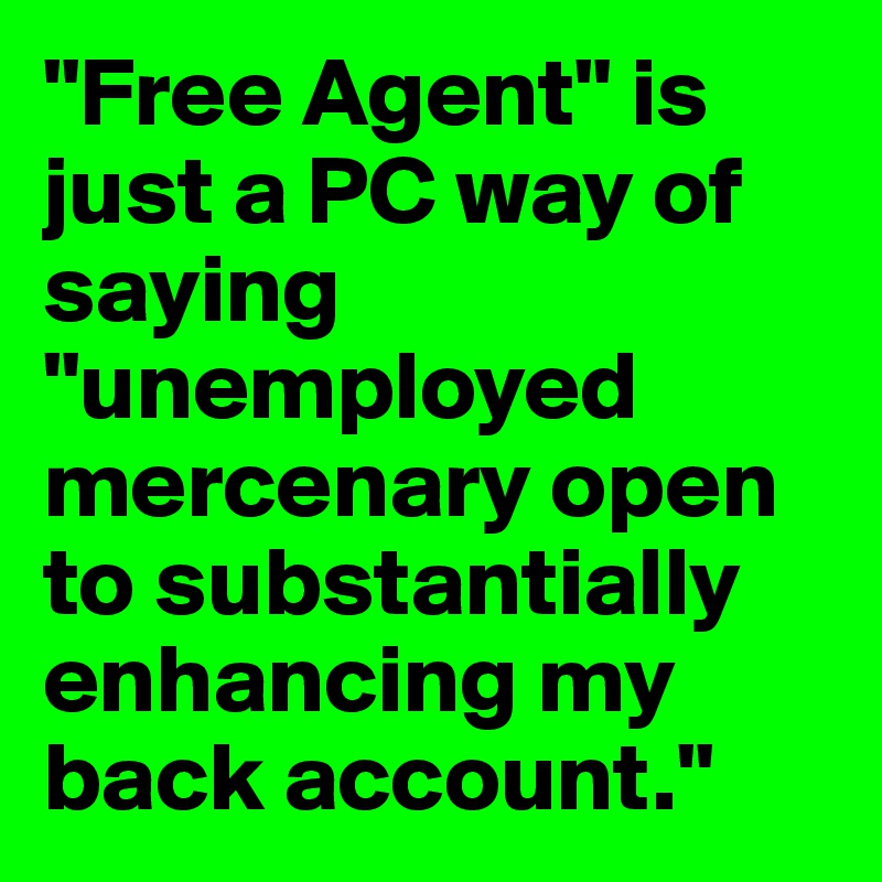 "Free Agent" is just a PC way of saying "unemployed mercenary open to substantially enhancing my back account."