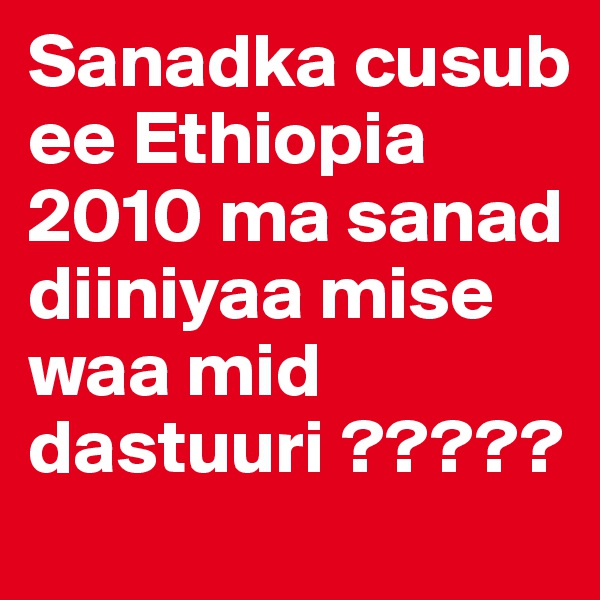 Sanadka cusub ee Ethiopia 2010 ma sanad diiniyaa mise waa mid dastuuri ?????