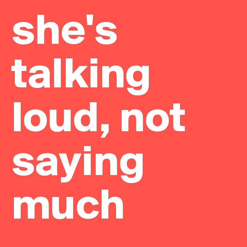 she's talking loud, not saying much - Post by aniek on Boldomatic