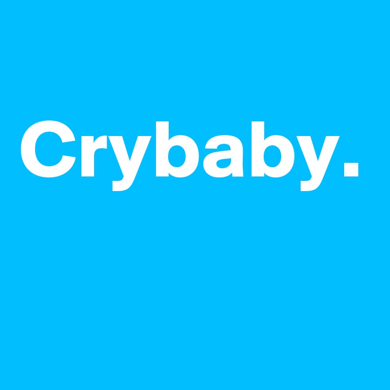 
Crybaby.