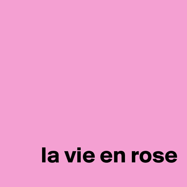 





       la vie en rose