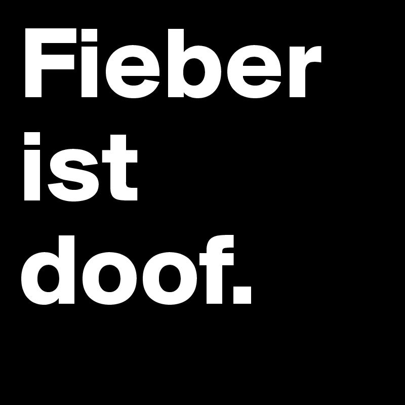 Fieber ist doof.