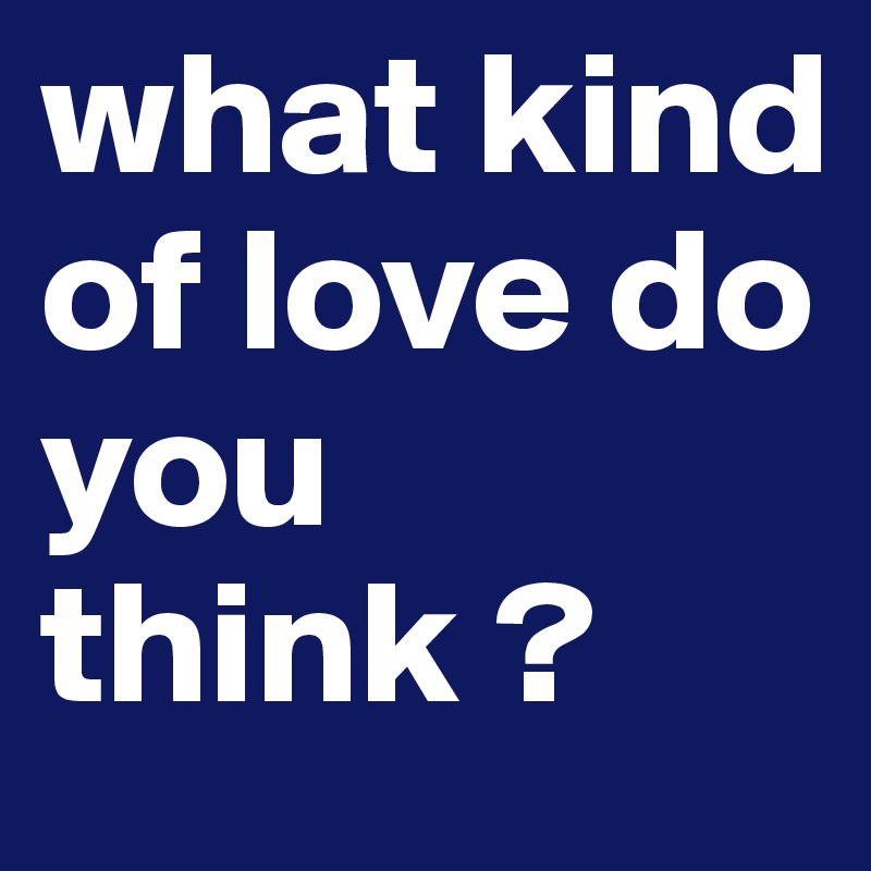 what kind of love do you think ?