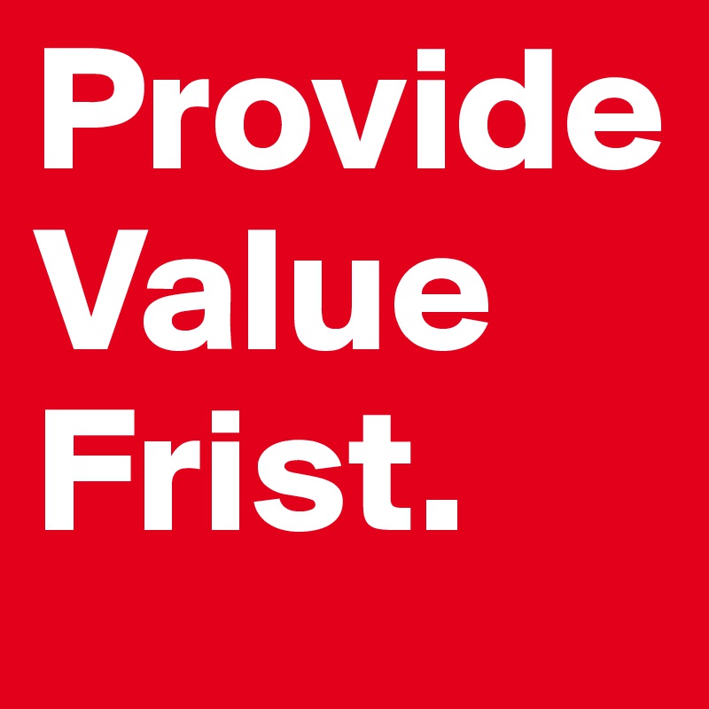Provide Value Frist.