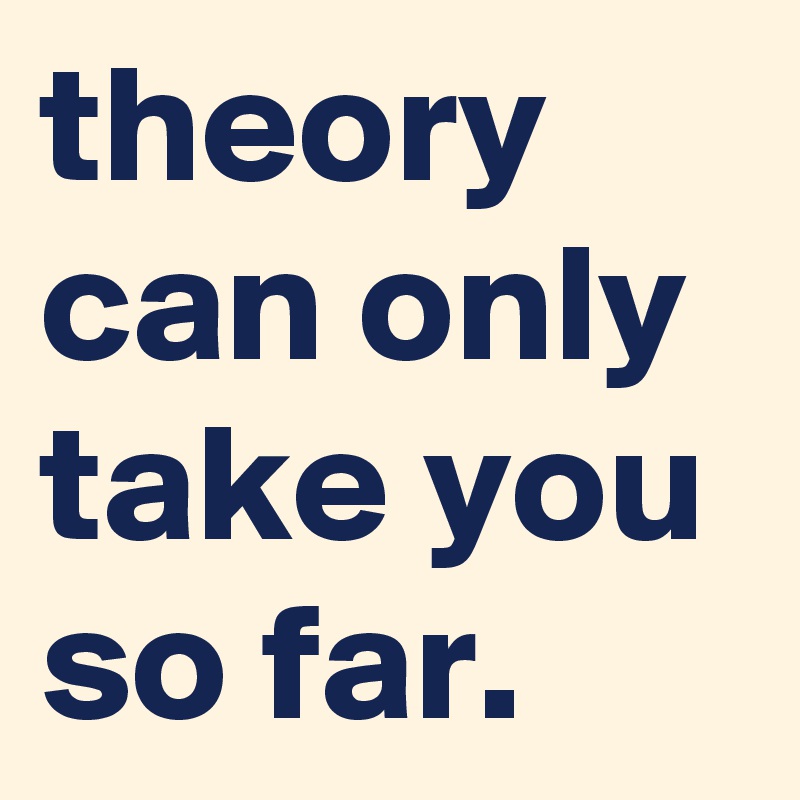 theory can only take you so far. 