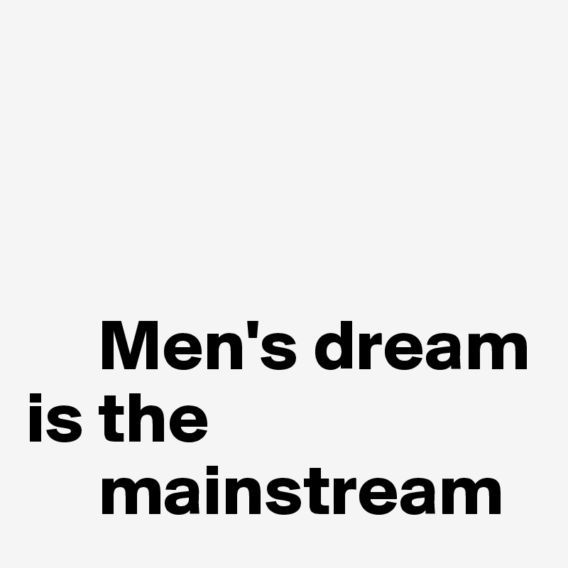 



     Men's dream
is the
     mainstream