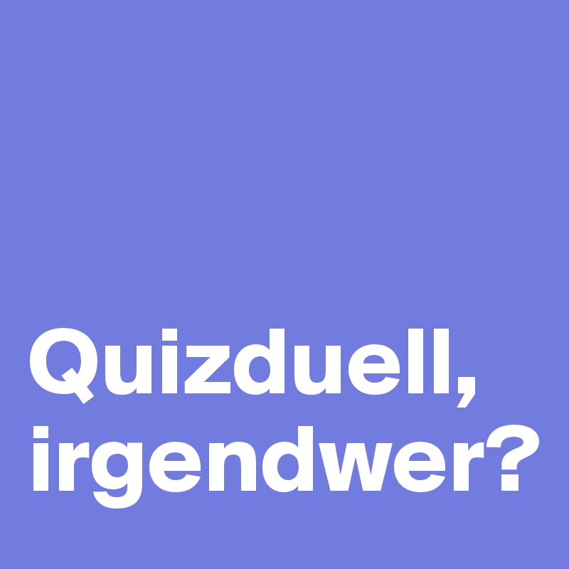 


Quizduell, irgendwer?