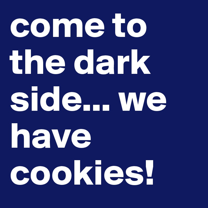 come to the dark side... we have cookies!