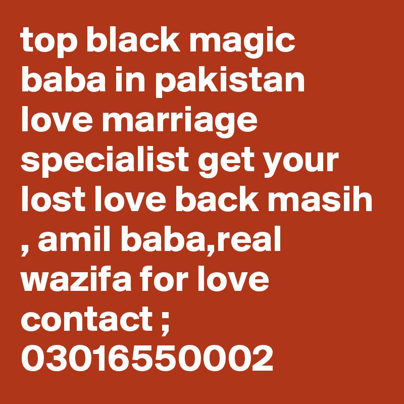 top black magic baba in pakistan love marriage specialist get your lost love back masih , amil baba,real wazifa for love 
contact ; 03016550002