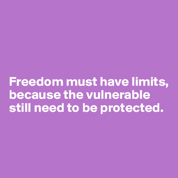 




Freedom must have limits, because the vulnerable still need to be protected. 



