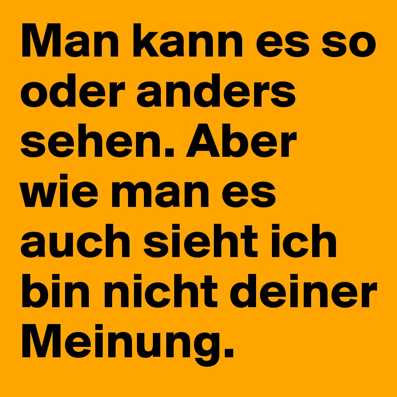 Man kann es so oder anders sehen. Aber wie man es auch sieht ich bin nicht deiner Meinung.