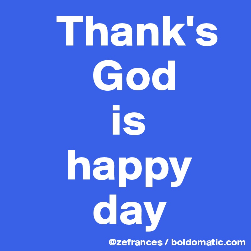      Thank's
         God
           is
      happy
         day