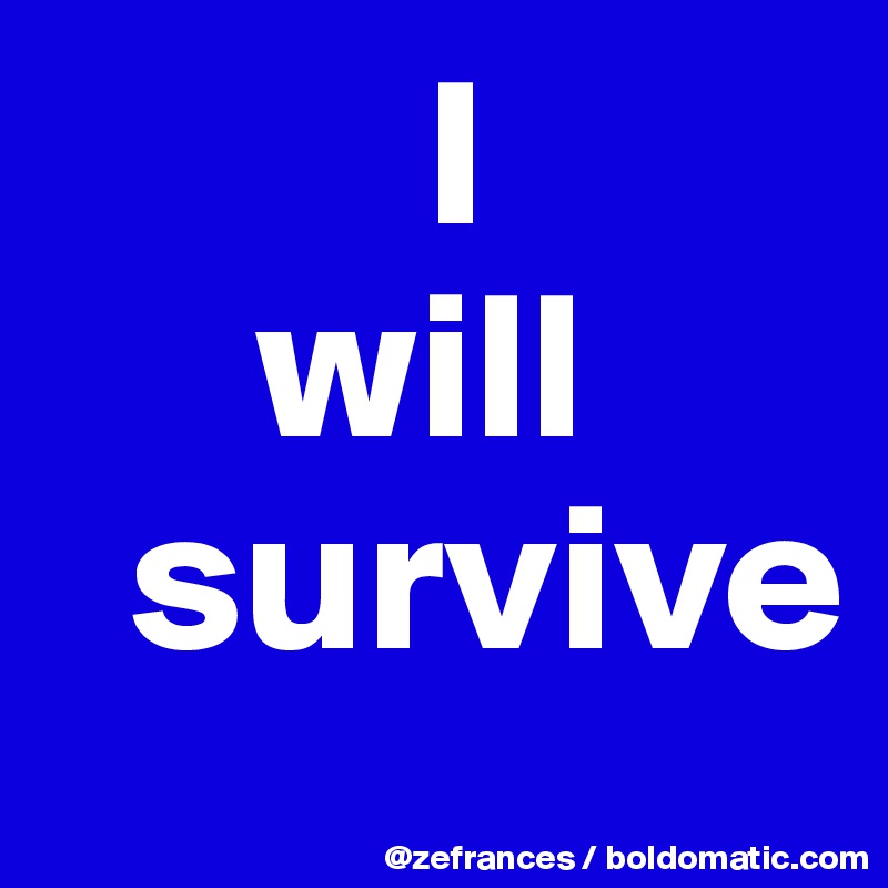          I
     will
  survive