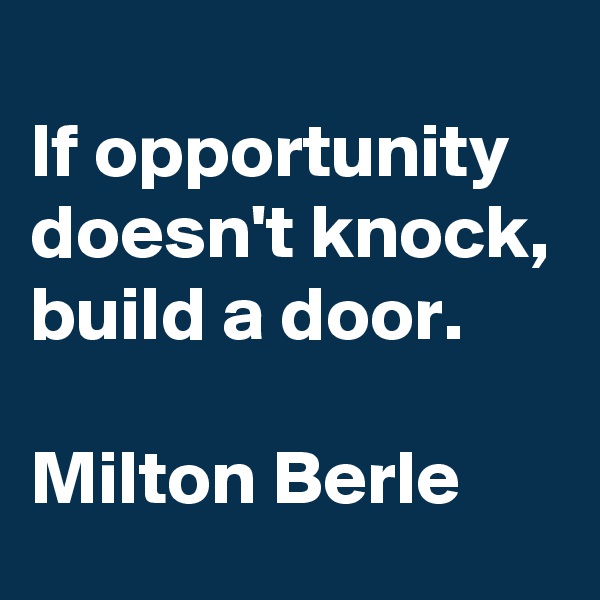 
If opportunity doesn't knock, build a door.

Milton Berle