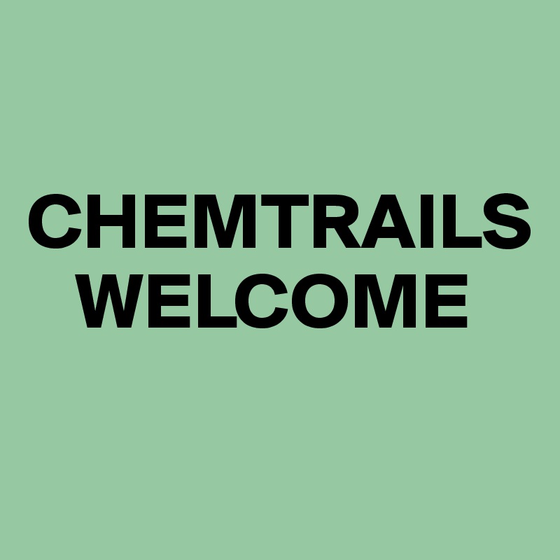 

CHEMTRAILS 
   WELCOME

