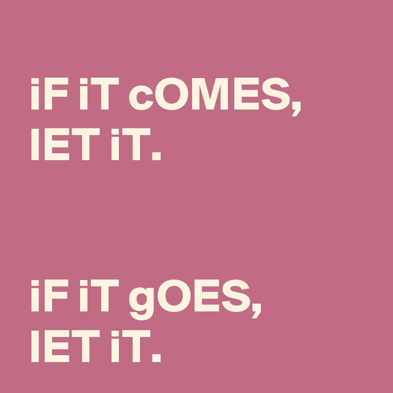 iF iT cOMES, lET iT. iF iT gOES, lET iT. - Post by AndSheCame on Boldomatic