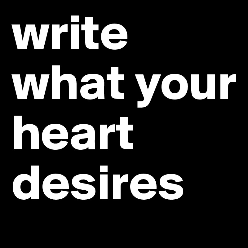 write what your heart desires 
